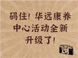 碼?。∪A遠(yuǎn)康養(yǎng)中心活動(dòng)全新升級了！