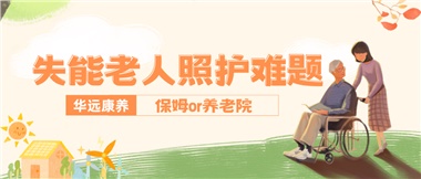 華遠康養(yǎng)|失能老人照護難題：保姆還是養(yǎng)老院？